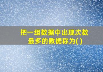 把一组数据中出现次数最多的数据称为( )